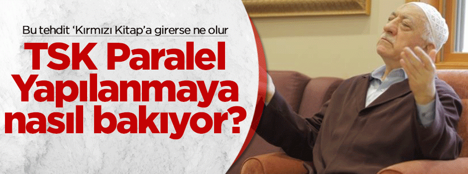 TSK Paralel yapılanmaya nasıl bakıyor?