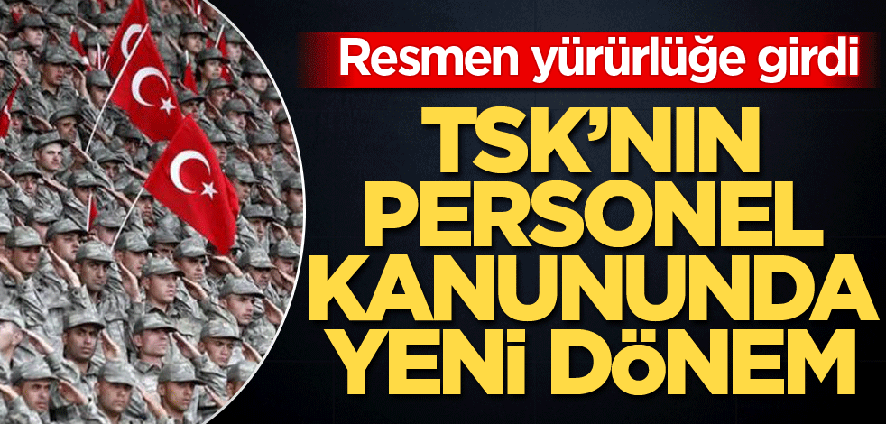 TSK personel kanunundaki değişiklik yürürlüğe girdi