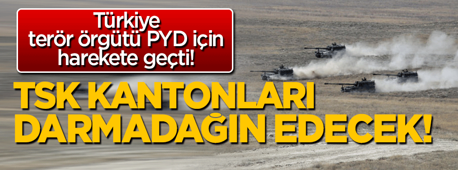 TSK PYD'nin kantonlarını darmadağın edecek!