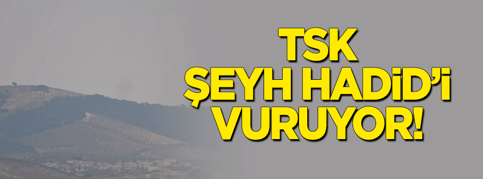 TSK Şeyh Hadid'i vuruyor!