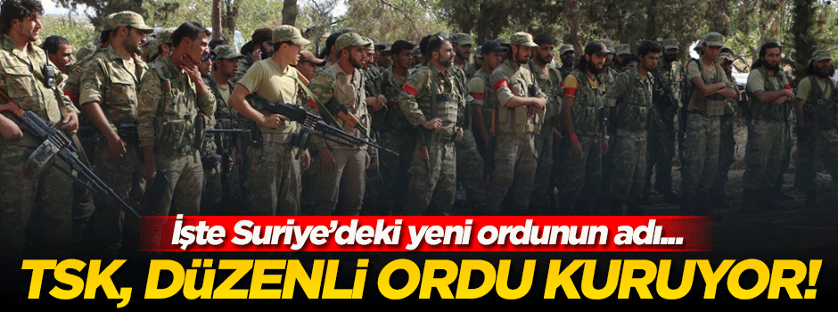 TSK, Suriye’de düzenli ordu kuruyor!