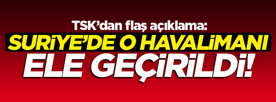 TSK: Suriye'de Kubba Turkuman Havaalanı ele geçirildi