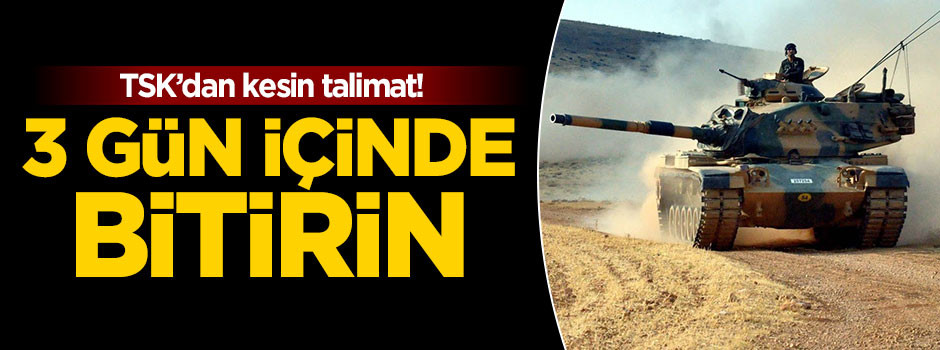 TSK talimatı verdi! 3 gün içinde bitsin
