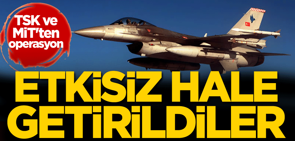 TSK ve MİT'ten operasyon! Etkisiz hale getirildiler