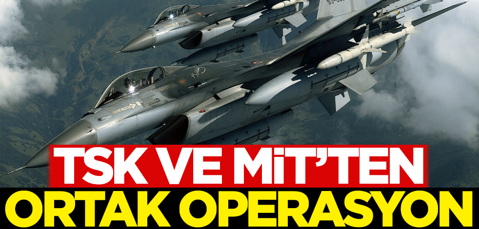 TSK ve MİT'ten ortak operasyon!