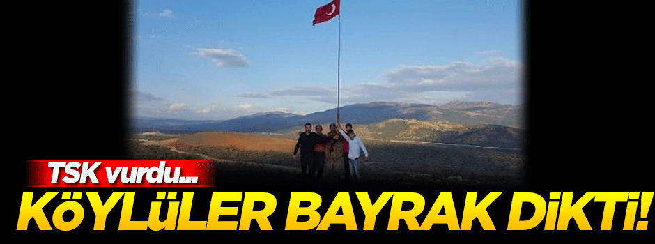 TSK vurdu! Köylüler harekete geçip bayrak dikti