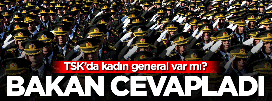 TSK'da kadın general var mı? Bakan cevapladı