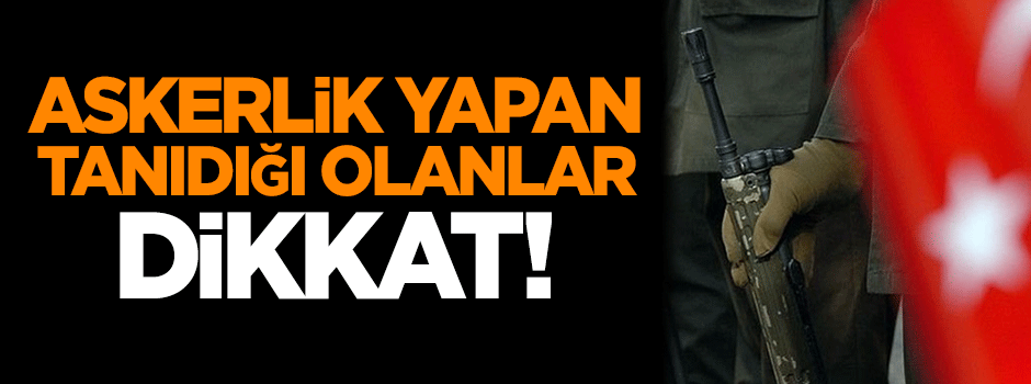 TSK'da vatani görevini yapan tanıdığı olanlar dikkat!