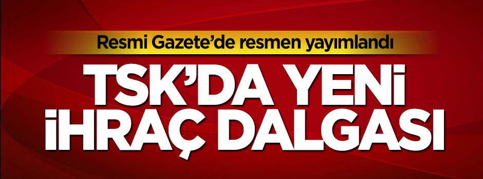 TSK'da yeni ihraç dalgası:1389 asker ihraç edildi