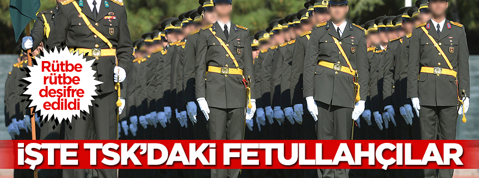 TSK'daki Fetullahçılar rütbe rütbe deşifre edildi!