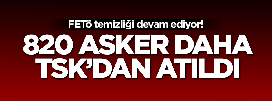 TSK'dan 820 asker daha ihraç edildi