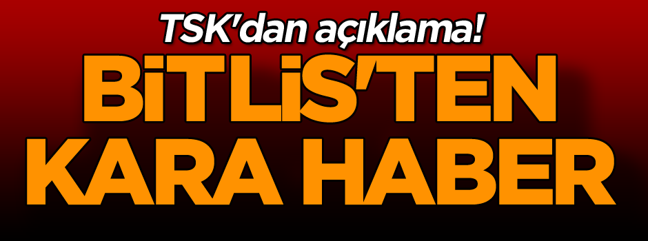 TSK'dan açıklama! Bitlis'ten kara haber
