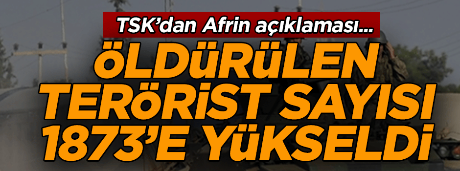 TSK’dan Afrin açıklaması... ‘Öldürülen terörist sayısı 1873’e yükseldi’