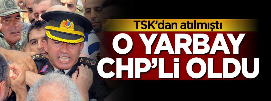 TSK'dan atılmıştı, o yarbay CHP'li oldu