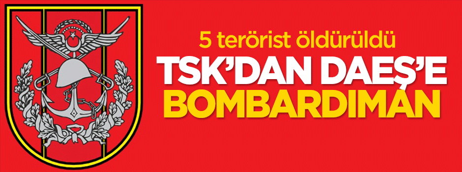 TSK'dan DAEŞ'e bombardıman