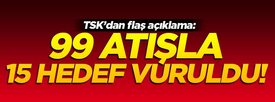 TSK'dan flaş açıklama! 15 hedef vuruldu
