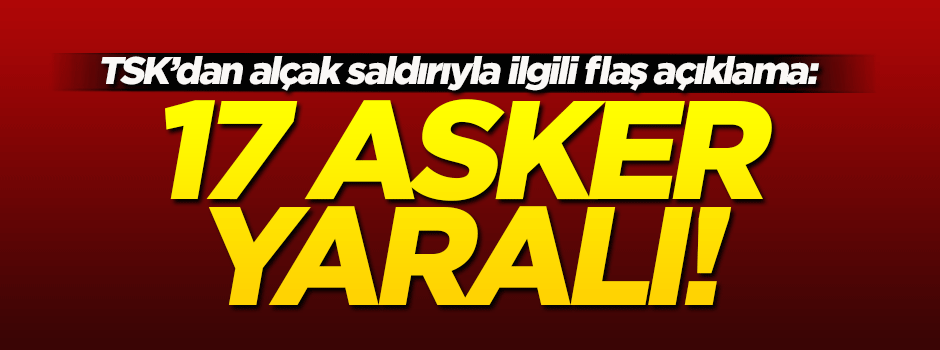 TSK'dan flaş açıklama: 17 asker yaralı!