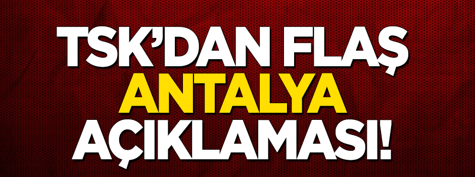 TSK'dan flaş 'Antalya' açıklaması