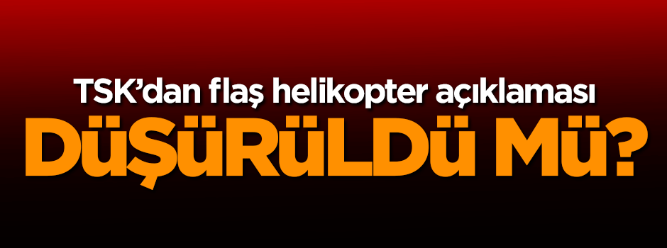 TSK'dan flaş helikopter açıklaması!
