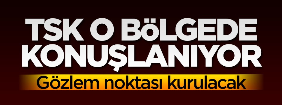 TSK'dan flaş 'İdlib' açıklaması! Konuşlandık...
