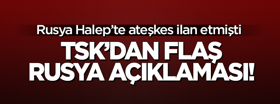 TSK'dan flaş Rusya açıklaması: Halep'teki...