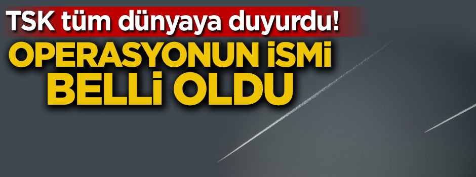 TSK'dan ilk açıklama! İşte operasyonun adı