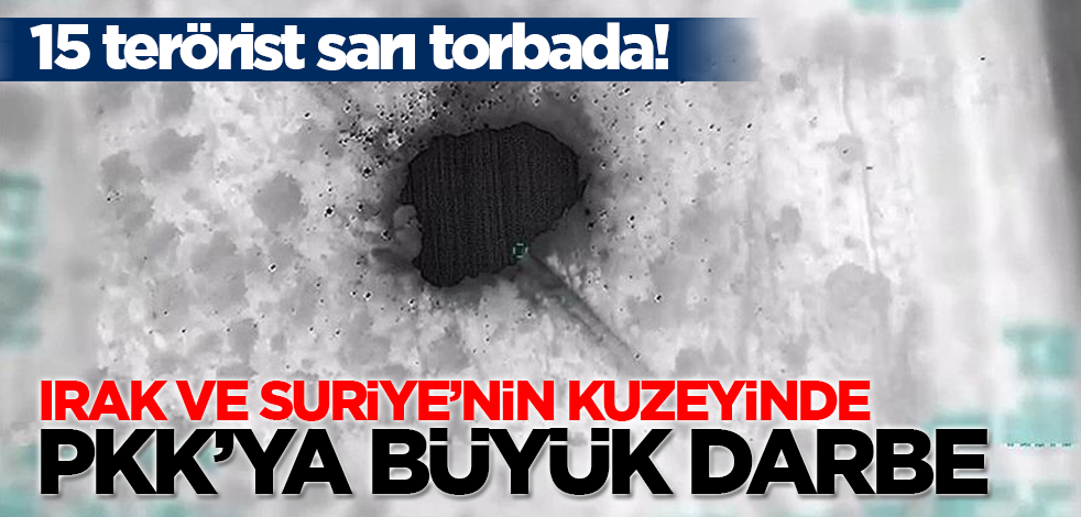 TSK'dan Irak ve Suriye'nin kuzeyinde PKK'ya büyük darbe! 15 terörist sarı torbada