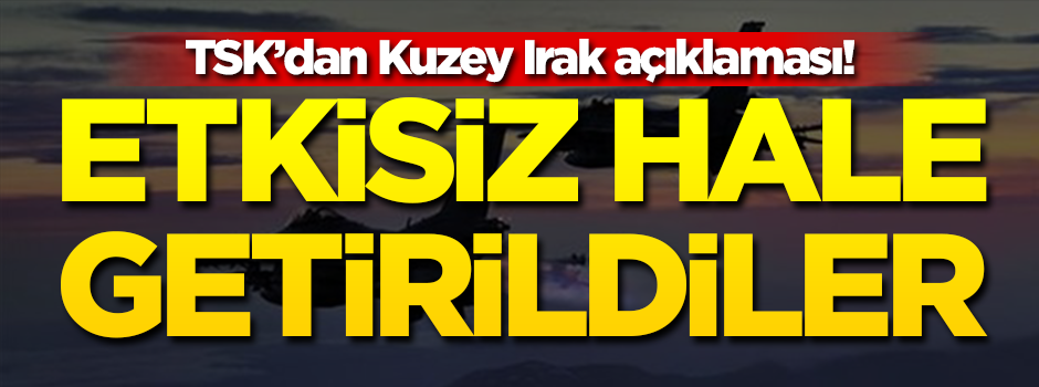 TSK'dan Kuzey Irak açıklaması! Etkisiz hale getirildiler