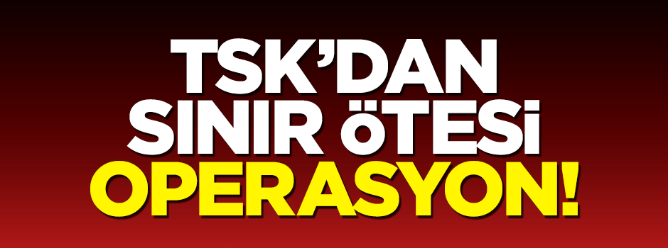 TSK'dan Kuzey Irak'a operasyon!