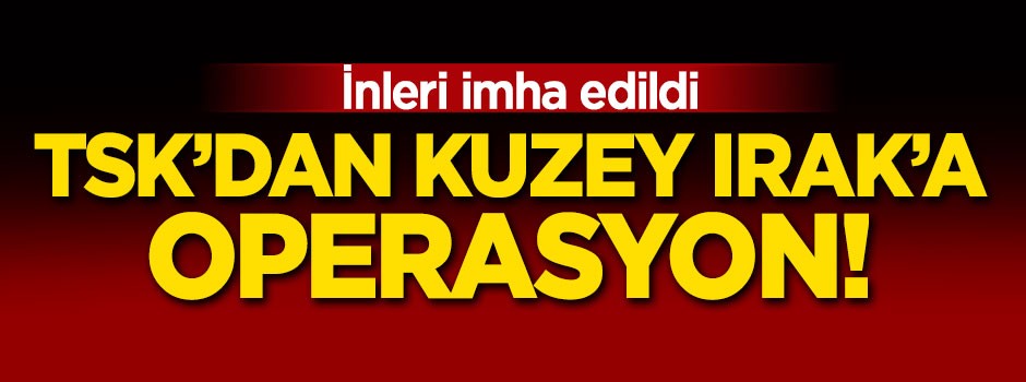 TSK'dan Kuzey Irak'a operasyon!