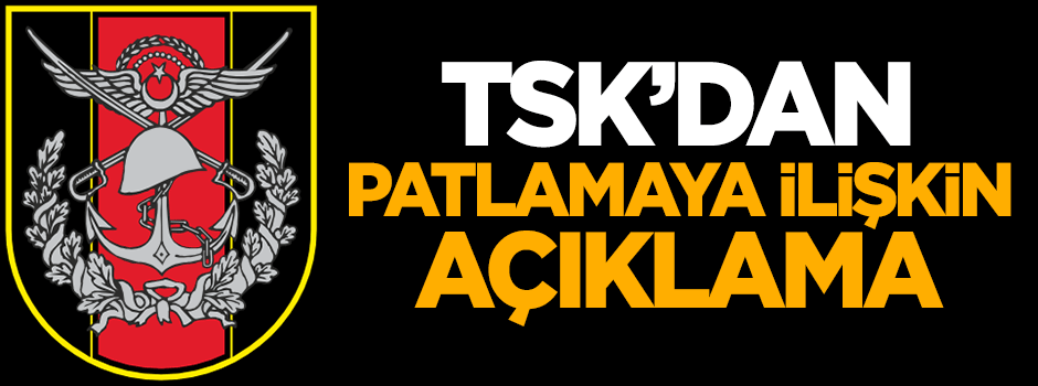 TSK'dan patlamaya ilişkin açıklama!