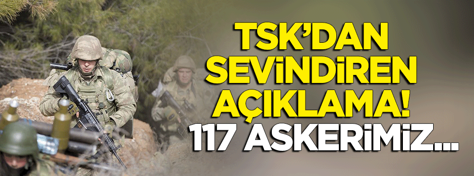 TSK'dan sevindiren açıklama: 117 asker...