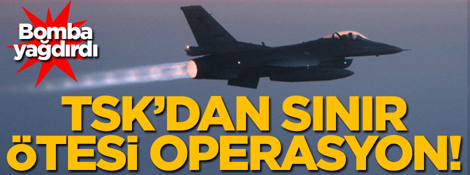 TSK'dan sınır ötesi operasyon!