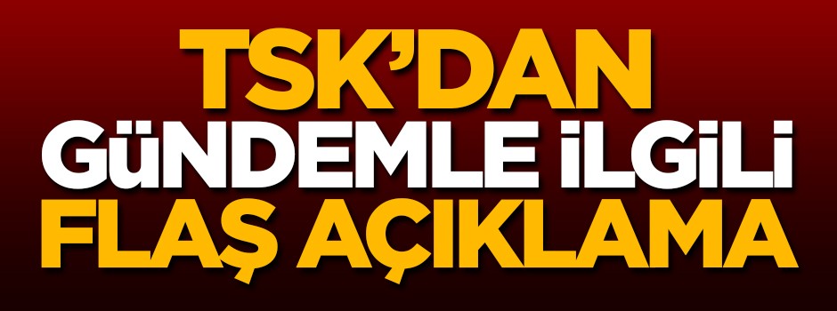 TSK'dan son dakika açıklaması!
