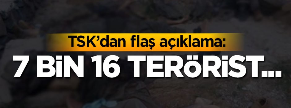 TSK'dan son dakika açıklaması: 7 bin 16 terörist...