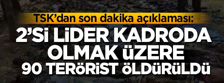 TSK'dan son dakika açıklaması: 90 terörist öldürüldü