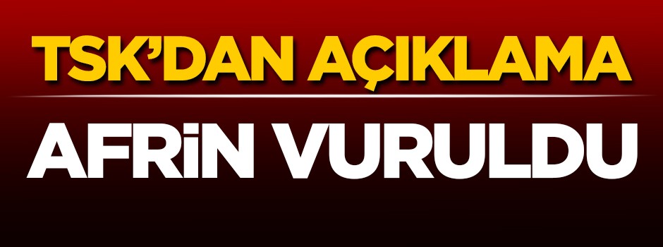TSK'dan son dakika açıklaması! Afrin vuruldu
