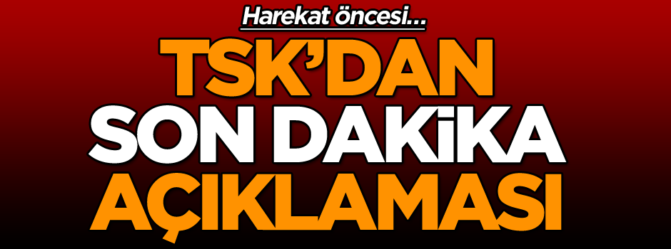 TSK’dan son dakika açıklaması: Harekat öncesi…
