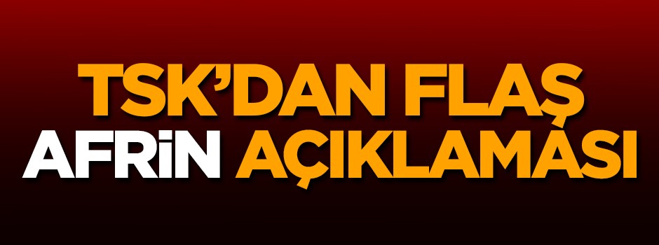 TSK'dan son dakika Afrin açıklaması!