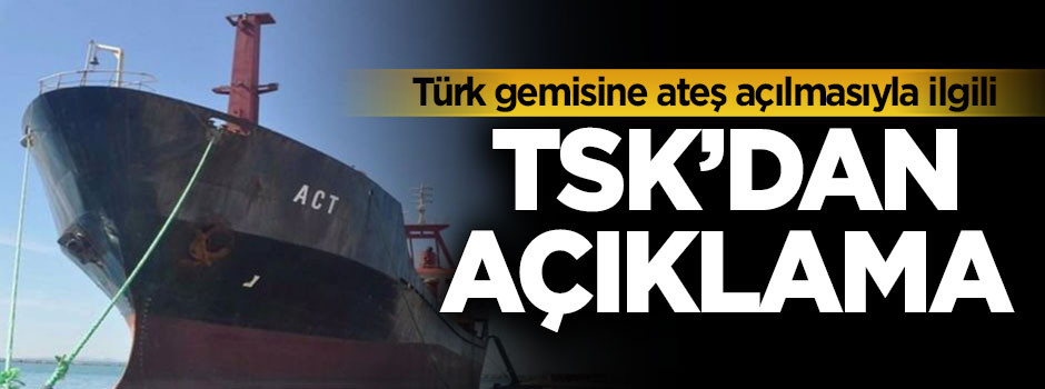 TSK'dan Türk gemisine ateş açılmasıyla ilgili açıklama