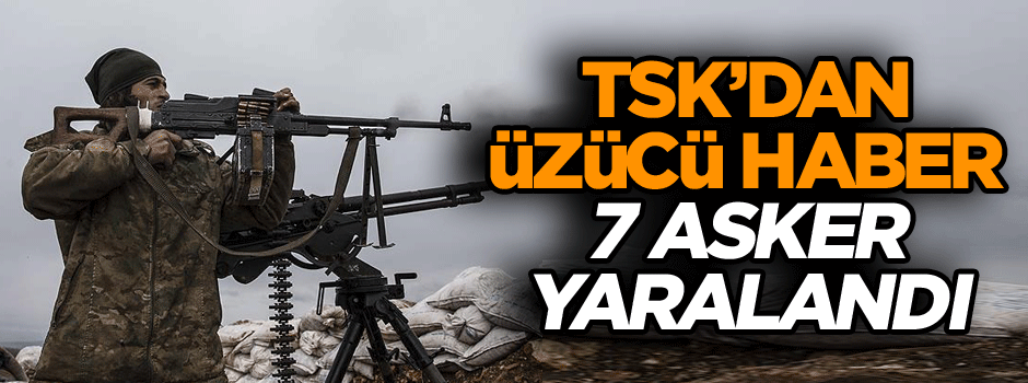 TSK’dan üzücü haber: 7 asker yaralandı
