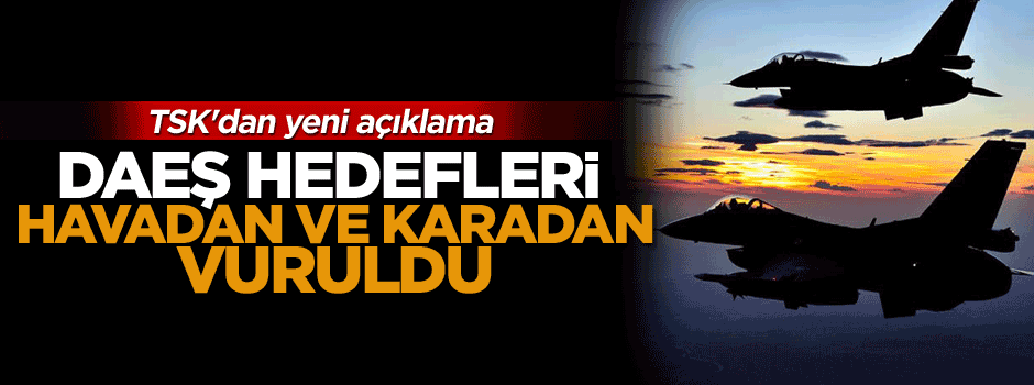 TSK'dan yeni açıklama, DAEŞ hedefleri havadan ve karadan vuruldu