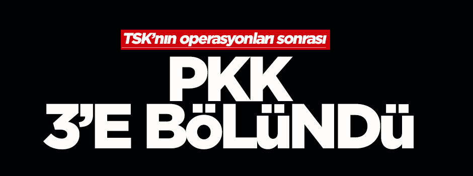 TSK'nın hava operasyonları PKK'yı 3'e böldü