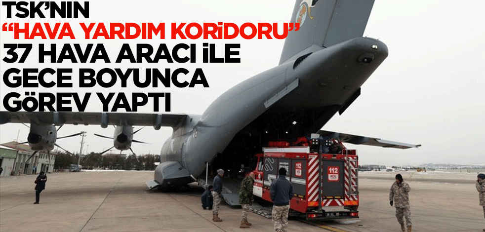 TSK’nın "Hava Yardım Koridoru" 37 hava aracı ile gece boyunca görev yaptı