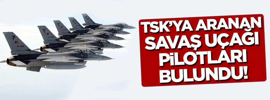 TSK'ya aranan savaş uçağı pilotları bulundu!