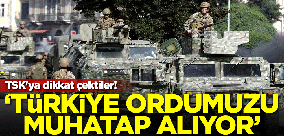 TSK'ya dikkat çektiler: Türkiye ordumuzu muhatap alıyor