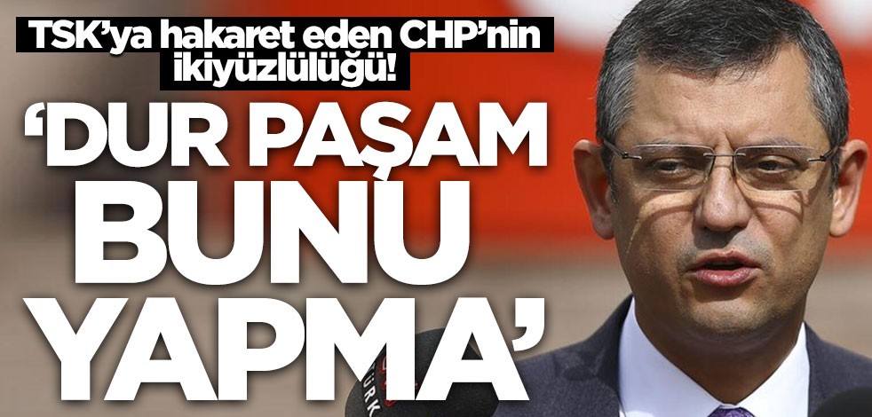 TSK’ya hakaret eden CHP’nin ikiyüzlülüğü! "Dur paşam, bunu yapma"