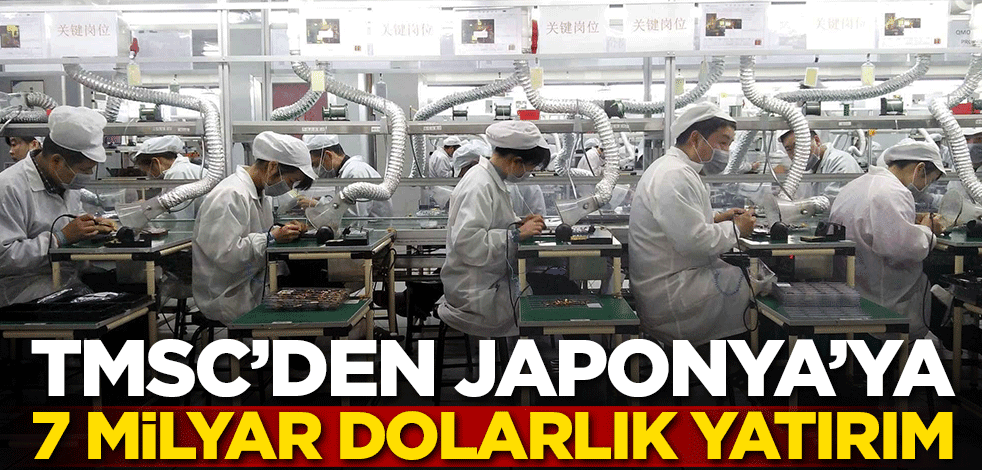 TSMC'den Japonya'ya 7 milyar dolarlık yatırım!