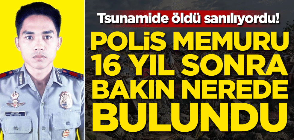 Tsunamide öldü sanılıyordu! Polis memuru 16 yıl sonra bakın nerde bulundu