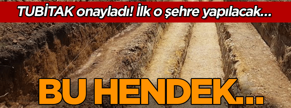 TUBİTAK onayladı! İlk o şehre yapılacak… Bu hendek…